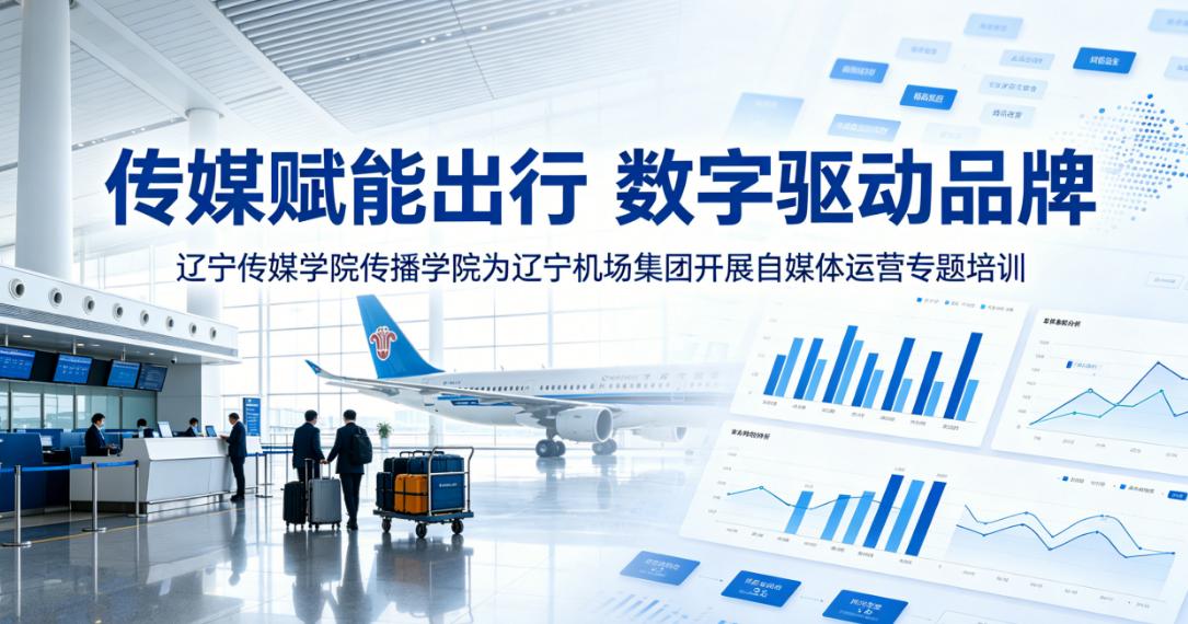 传媒赋能出行 数字驱动品牌 | 乐鱼官网手机网页版传播学院为辽宁机场集团开展自媒体运营专题培训